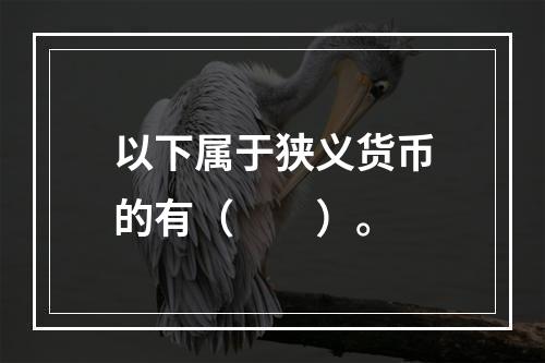 以下属于狭义货币的有（　　）。