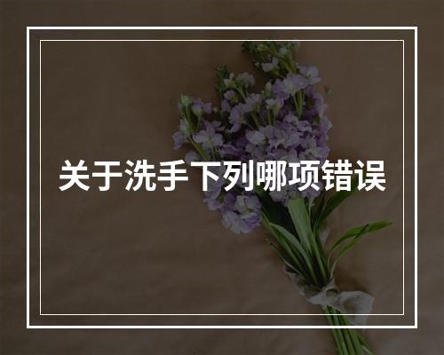 关于洗手下列哪项错误