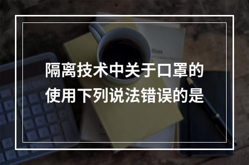 隔离技术中关于口罩的使用下列说法错误的是