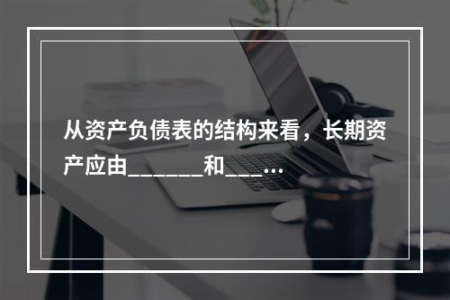 从资产负债表的结构来看，长期资产应由______和_____