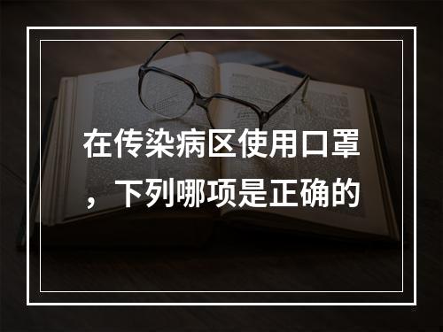 在传染病区使用口罩，下列哪项是正确的