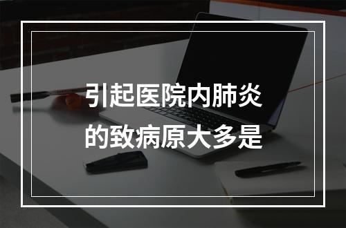 引起医院内肺炎的致病原大多是