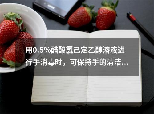 用0.5%醋酸氯己定乙醇溶液进行手消毒时，可保持手的清洁在2