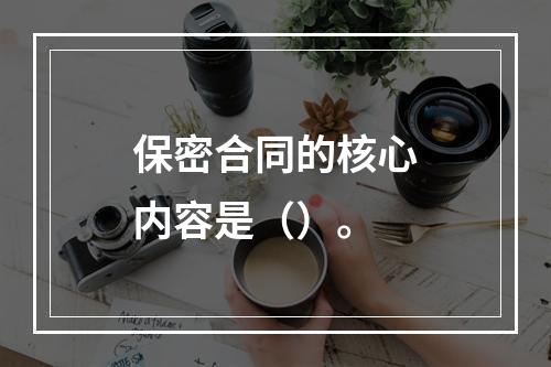 保密合同的核心内容是（）。