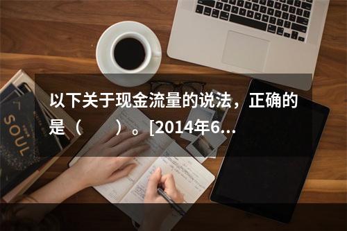 以下关于现金流量的说法，正确的是（　　）。[2014年6月真