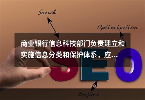 商业银行信息科技部门负责建立和实施信息分类和保护体系，应使所