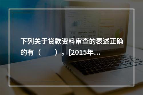 下列关于贷款资料审查的表述正确的有（　　）。[2015年5月