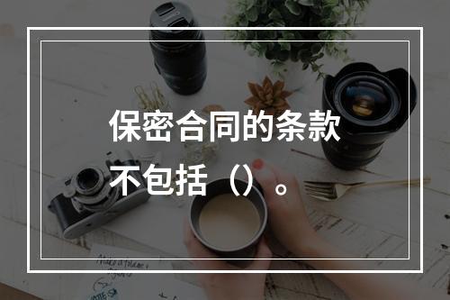 保密合同的条款不包括（）。