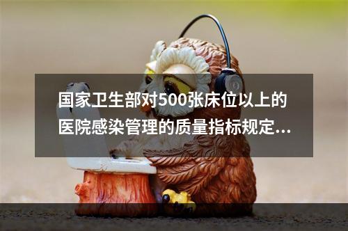 国家卫生部对500张床位以上的医院感染管理的质量指标规定：无