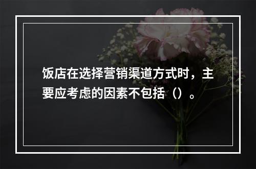 饭店在选择营销渠道方式时，主要应考虑的因素不包括（）。