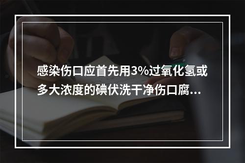 感染伤口应首先用3%过氧化氢或多大浓度的碘伏洗干净伤口腐败物