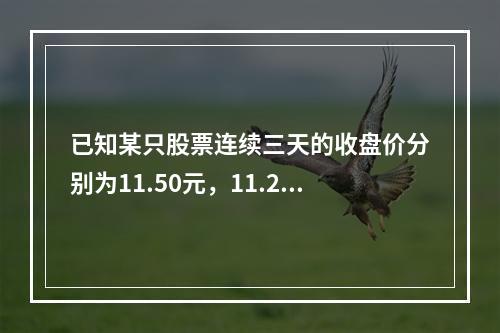 已知某只股票连续三天的收盘价分别为11.50元，11.28元