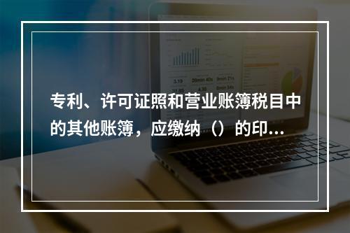 专利、许可证照和营业账簿税目中的其他账簿，应缴纳（）的印花税