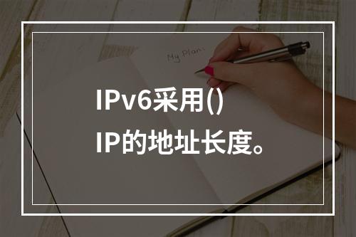 IPv6采用()IP的地址长度。