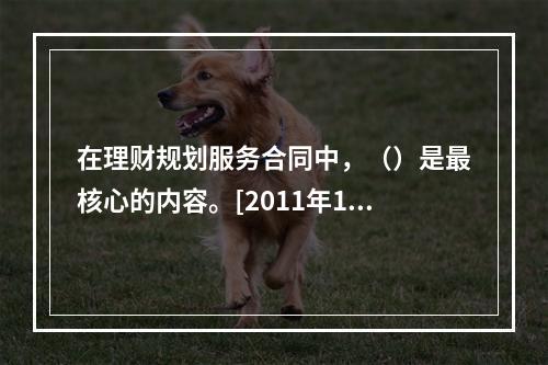 在理财规划服务合同中，（）是最核心的内容。[2011年11月