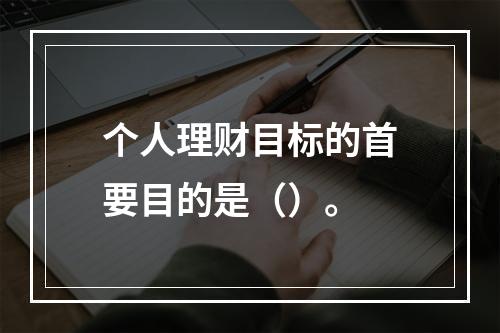 个人理财目标的首要目的是（）。