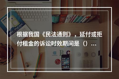 根据我国《民法通则》，延付或拒付租金的诉讼时效期间是（）年。