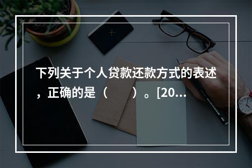 下列关于个人贷款还款方式的表述，正确的是（　　）。[2015