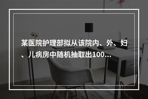 某医院护理部拟从该院内、外、妇、儿病房中随机抽取出100份已