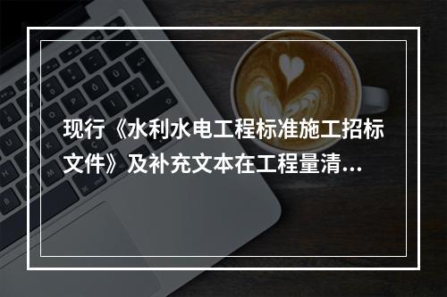 现行《水利水电工程标准施工招标文件》及补充文本在工程量清单章