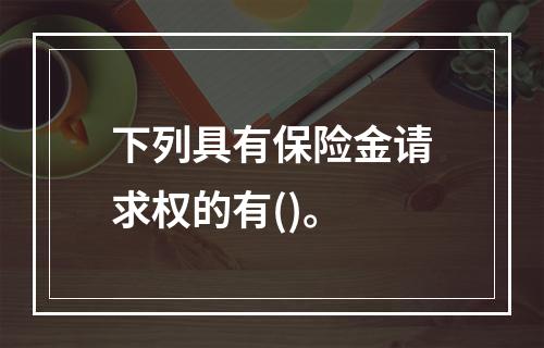 下列具有保险金请求权的有()。