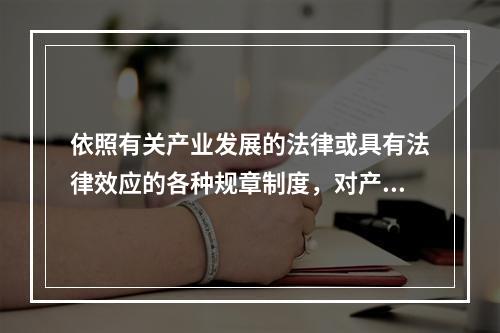 依照有关产业发展的法律或具有法律效应的各种规章制度，对产业活