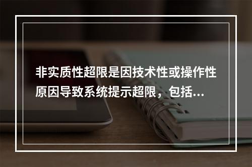 非实质性超限是因技术性或操作性原因导致系统提示超限，包括但不