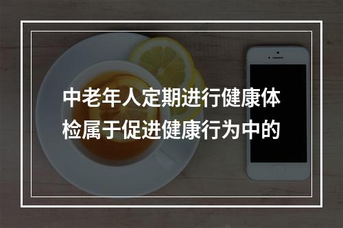 中老年人定期进行健康体检属于促进健康行为中的