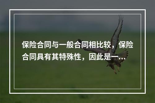 保险合同与一般合同相比较，保险合同具有其特殊性，因此是一种特