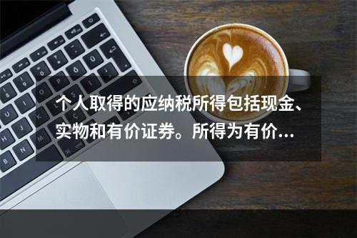 个人取得的应纳税所得包括现金、实物和有价证券。所得为有价证券