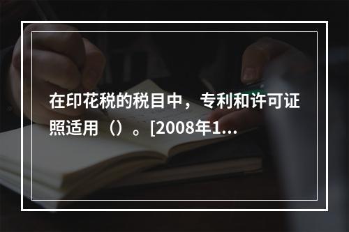 在印花税的税目中，专利和许可证照适用（）。[2008年11月