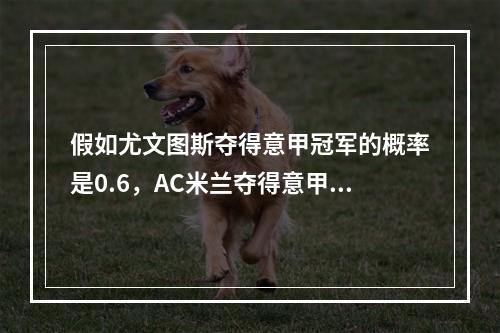 假如尤文图斯夺得意甲冠军的概率是0.6，AC米兰夺得意甲冠军