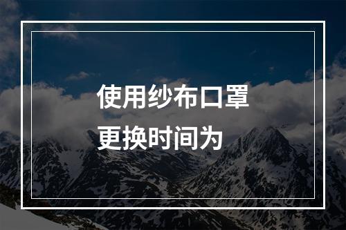 使用纱布口罩更换时间为