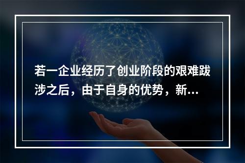 若一企业经历了创业阶段的艰难跋涉之后，由于自身的优势，新产品