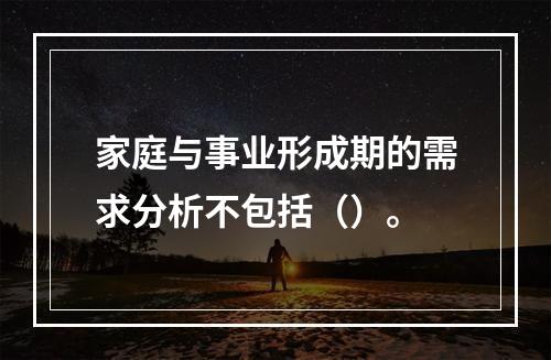 家庭与事业形成期的需求分析不包括（）。