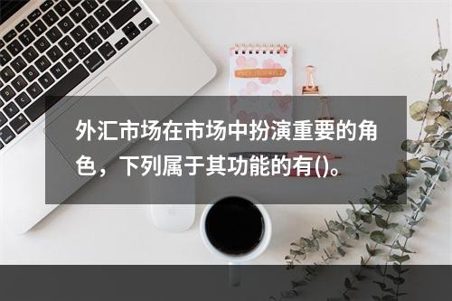 外汇市场在市场中扮演重要的角色，下列属于其功能的有()。