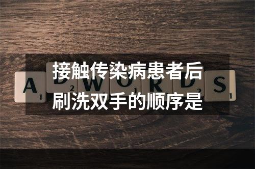 接触传染病患者后刷洗双手的顺序是