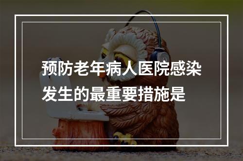 预防老年病人医院感染发生的最重要措施是