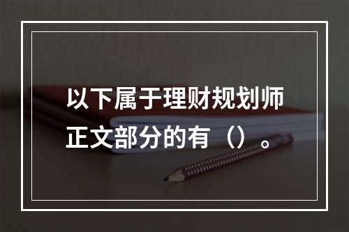 以下属于理财规划师正文部分的有（）。