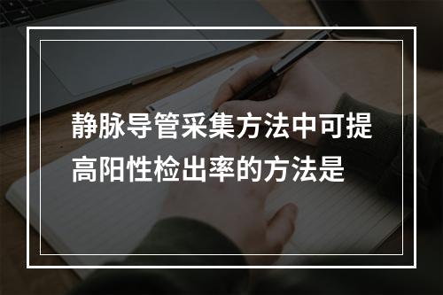 静脉导管采集方法中可提高阳性检出率的方法是