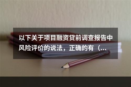 以下关于项目融资贷前调查报告中风险评价的说法，正确的有（　　