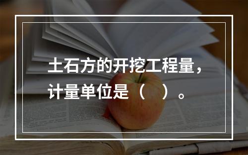 土石方的开挖工程量，计量单位是（　）。