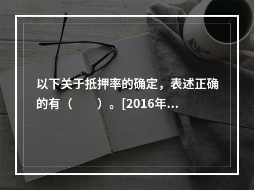 以下关于抵押率的确定，表述正确的有（　　）。[2016年5月