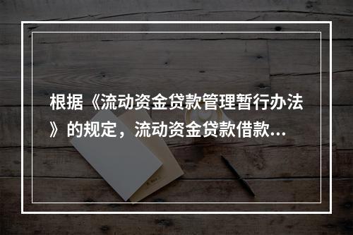 根据《流动资金贷款管理暂行办法》的规定，流动资金贷款借款人应