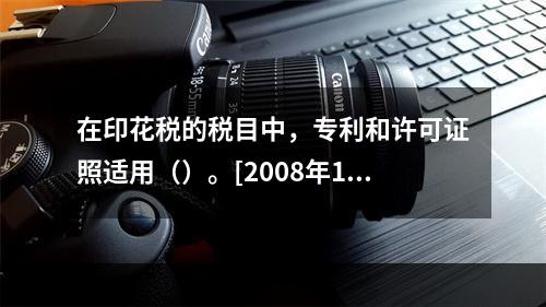 在印花税的税目中，专利和许可证照适用（）。[2008年11月