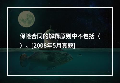 保险合同的解释原则中不包括（）。[2008年5月真题]