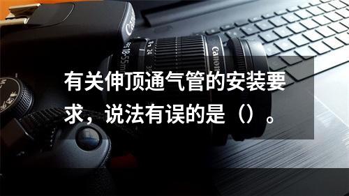 有关伸顶通气管的安装要求，说法有误的是（）。