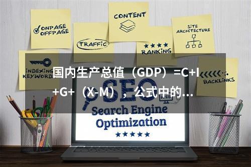 国内生产总值（GDP）=C+I+G+（X-M），公式中的I包