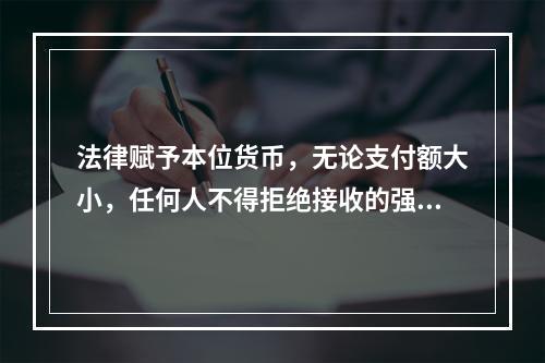 法律赋予本位货币，无论支付额大小，任何人不得拒绝接收的强制流