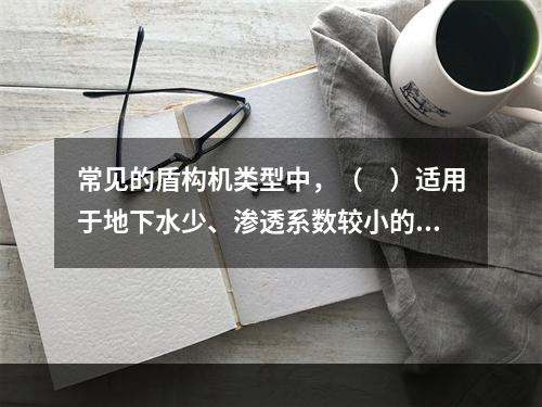 常见的盾构机类型中，（　）适用于地下水少、渗透系数较小的黏性